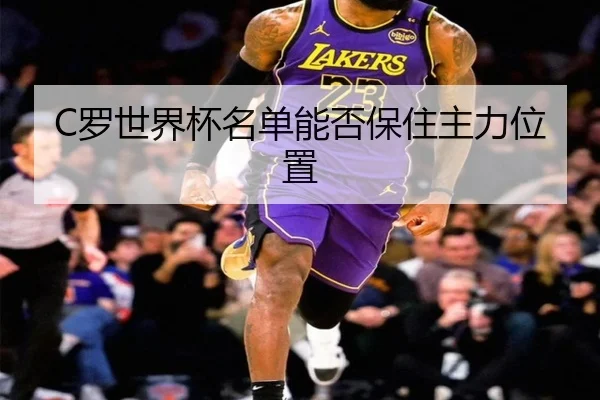 C罗世界杯名单能否保住主力位置