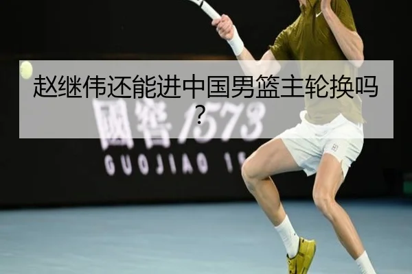 赵继伟还能进中国男篮主轮换吗？